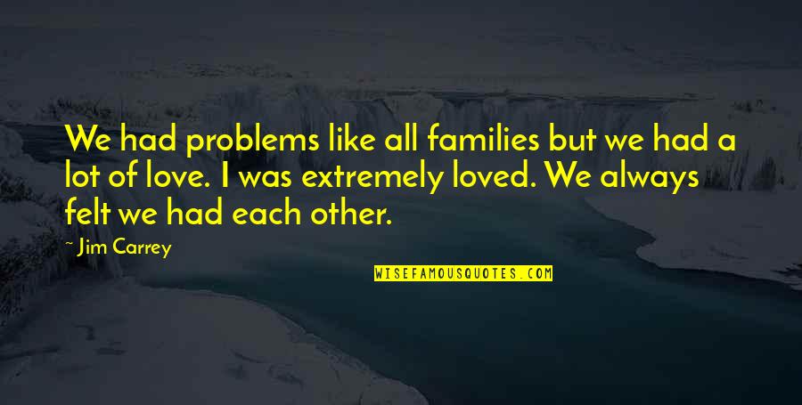 Families Love Quotes By Jim Carrey: We had problems like all families but we