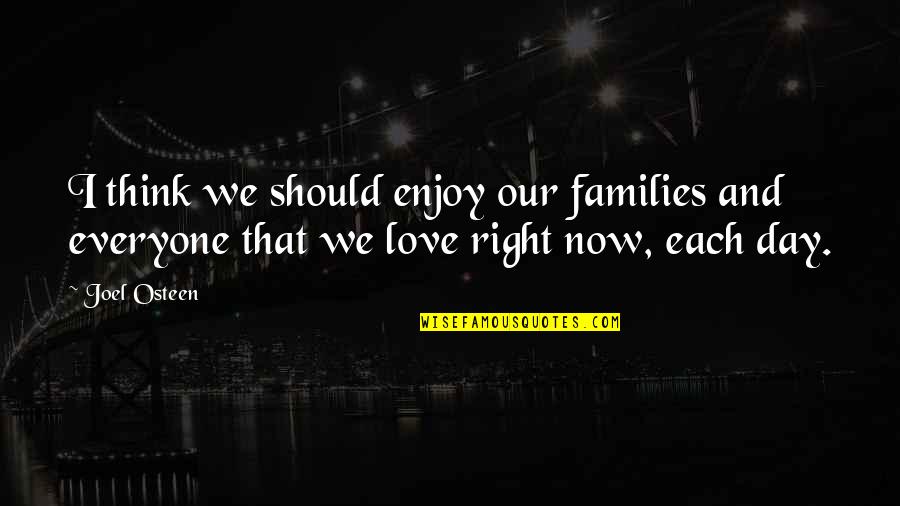 Families Love Quotes By Joel Osteen: I think we should enjoy our families and