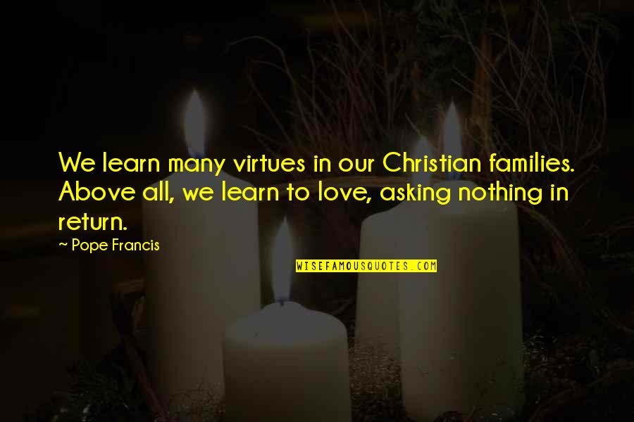 Families Love Quotes By Pope Francis: We learn many virtues in our Christian families.