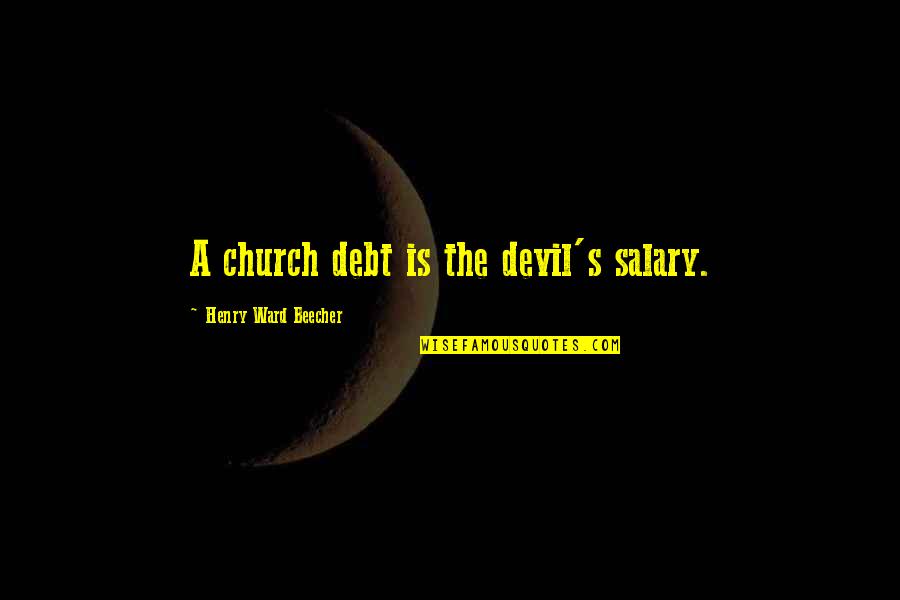 Families Not Being Close Anymore Quotes By Henry Ward Beecher: A church debt is the devil's salary.