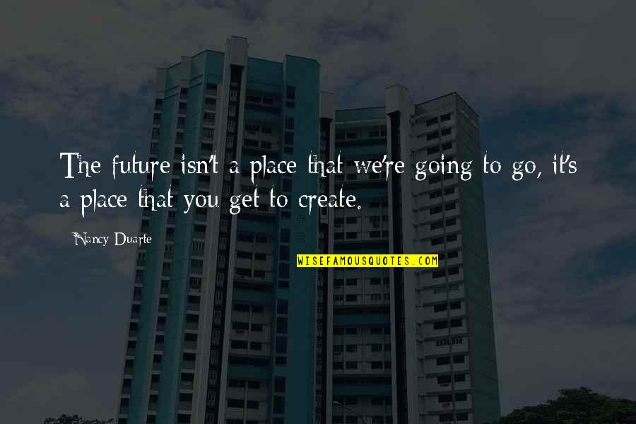 Families Torn Apart Quotes By Nancy Duarte: The future isn't a place that we're going