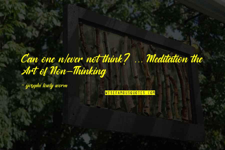Familja Ese Quotes By Ijosephi Lowly Worm: Can one n/ever not think? ... Meditation the