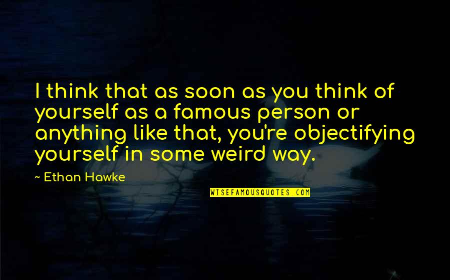 Familles Nombreuses Quotes By Ethan Hawke: I think that as soon as you think Familles Nombreuses Quotes By Ethan Hawke: I think that as soon as you think