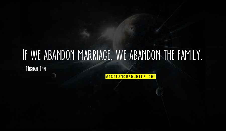 Family Abandon Quotes By Michael Enzi: If we abandon marriage, we abandon the family.