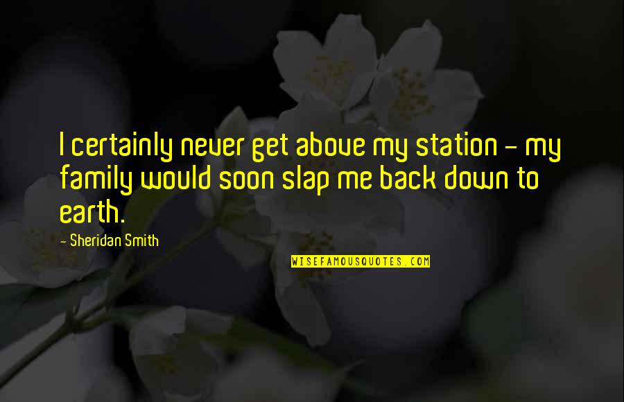 Family Above All Quotes By Sheridan Smith: I certainly never get above my station - Family Above All Quotes By Sheridan Smith: I certainly never get above my station -
