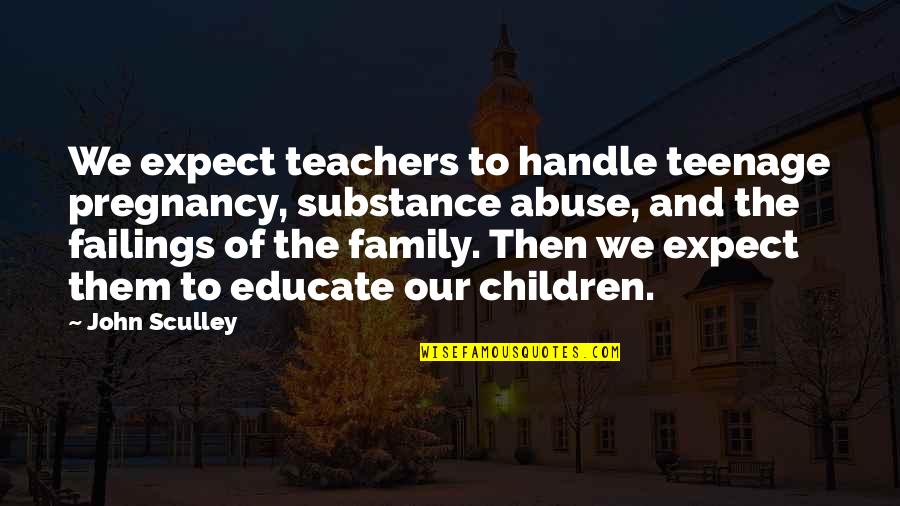 Family Abuse Quotes By John Sculley: We expect teachers to handle teenage pregnancy, substance