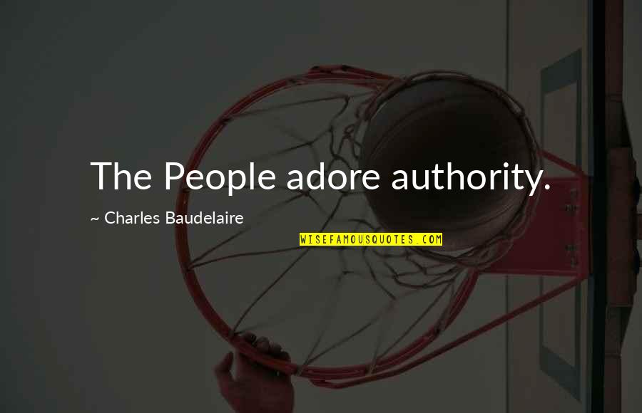 Family Aint Real Quotes By Charles Baudelaire: The People adore authority.