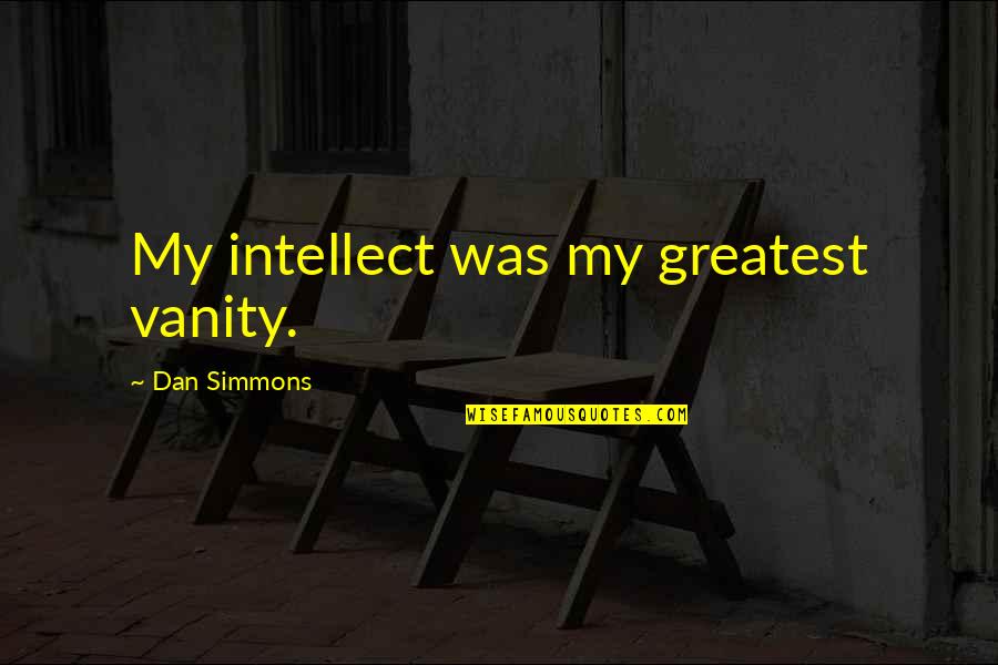 Family Always Having Your Back Quotes By Dan Simmons: My intellect was my greatest vanity.