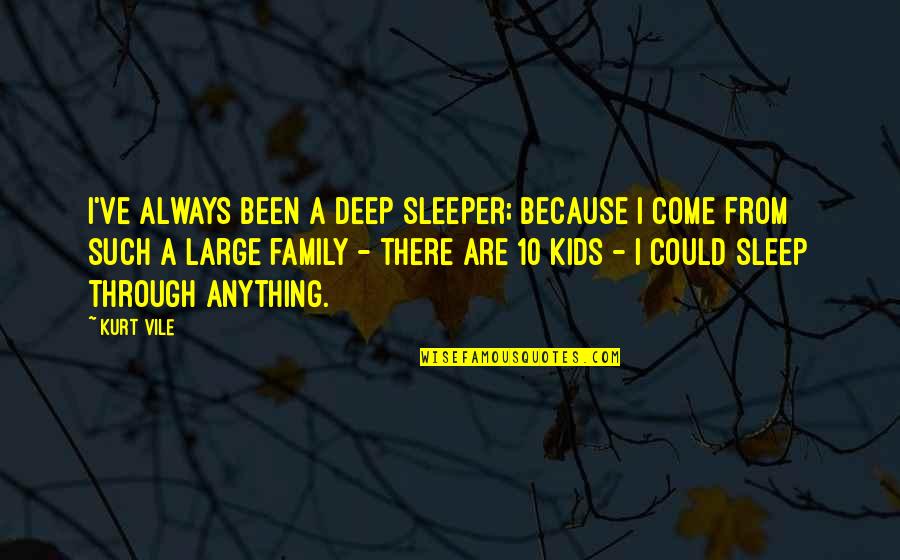 Family Always There Quotes By Kurt Vile: I've always been a deep sleeper; because I Family Always There Quotes By Kurt Vile: I've always been a deep sleeper; because I