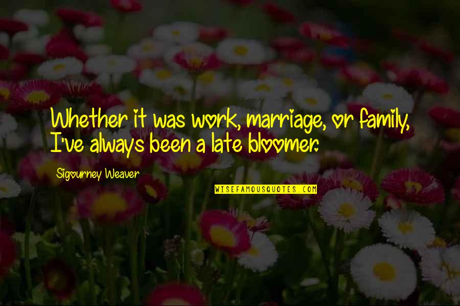 Family Always There Quotes By Sigourney Weaver: Whether it was work, marriage, or family, I've
