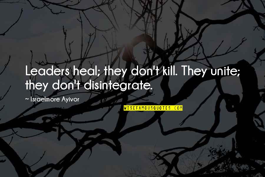 Family And Distance Quotes By Israelmore Ayivor: Leaders heal; they don't kill. They unite; they