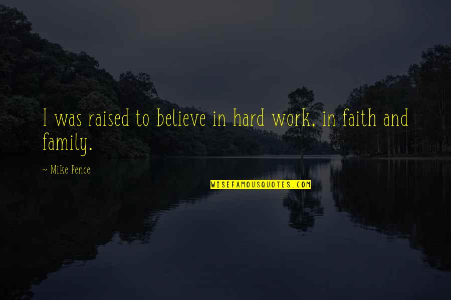 Family And Faith Quotes By Mike Pence: I was raised to believe in hard work,