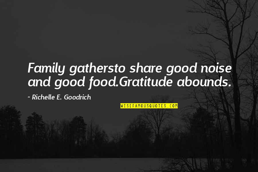 Family And Food Quotes By Richelle E. Goodrich: Family gathersto share good noise and good food.Gratitude