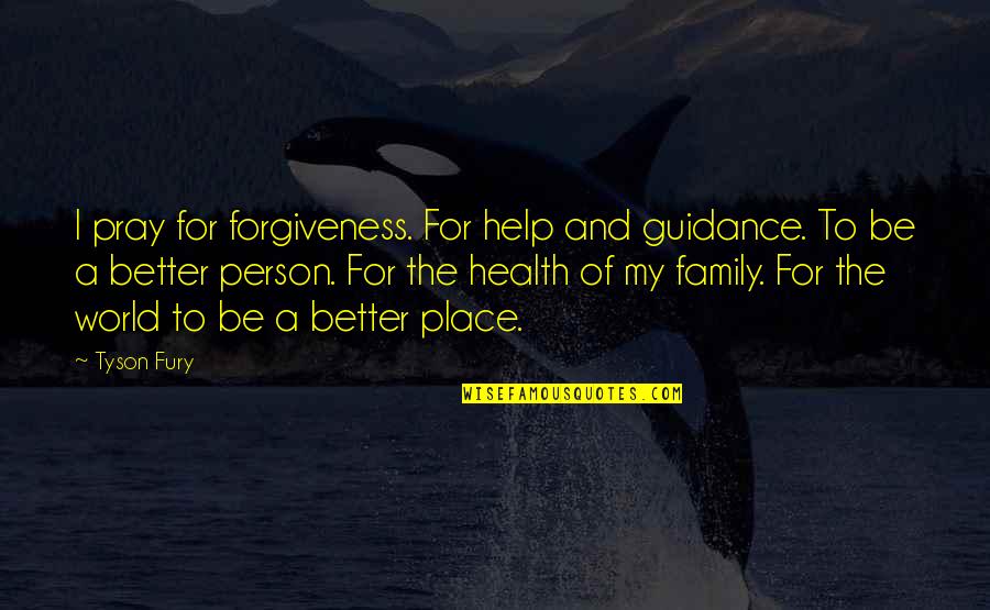 Family And Forgiveness Quotes By Tyson Fury: I pray for forgiveness. For help and guidance.