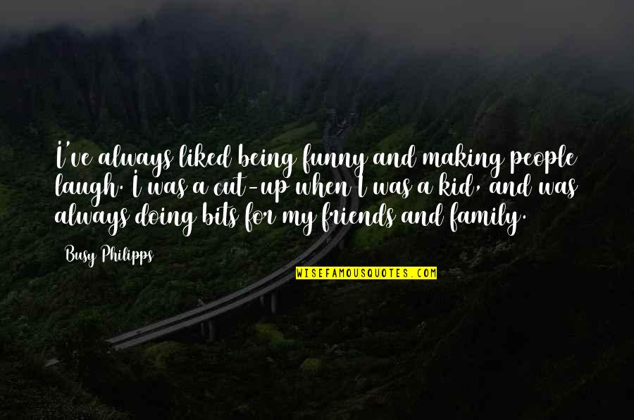 Family And Friends Always Being There Quotes By Busy Philipps: I've always liked being funny and making people Family And Friends Always Being There Quotes By Busy Philipps: I've always liked being funny and making people