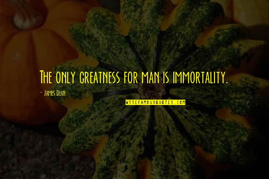 Family And Friends Always Being There Quotes By James Dean: The only greatness for man is immortality. Family And Friends Always Being There Quotes By James Dean: The only greatness for man is immortality.