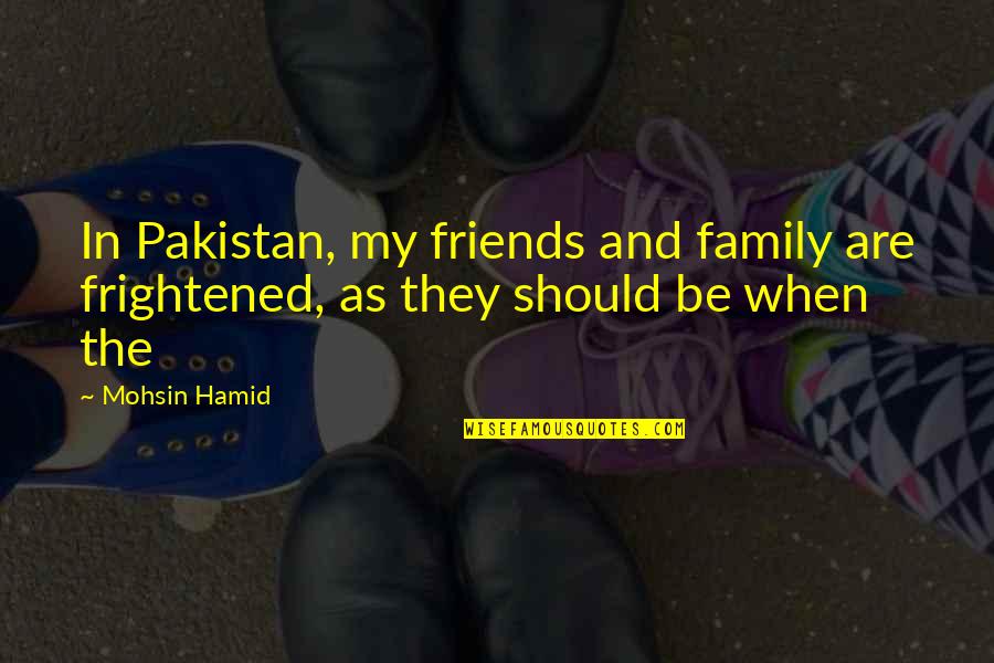 Family And Friends Are Quotes By Mohsin Hamid: In Pakistan, my friends and family are frightened,