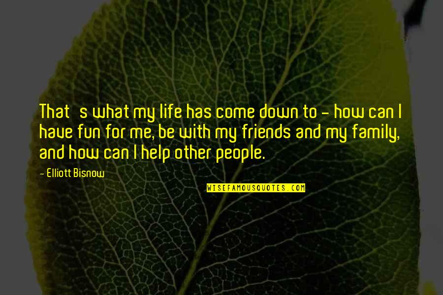 Family And Friends Life Quotes By Elliott Bisnow: That's what my life has come down to