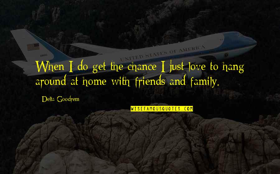 Family And Friends Love Quotes By Delta Goodrem: When I do get the chance I just