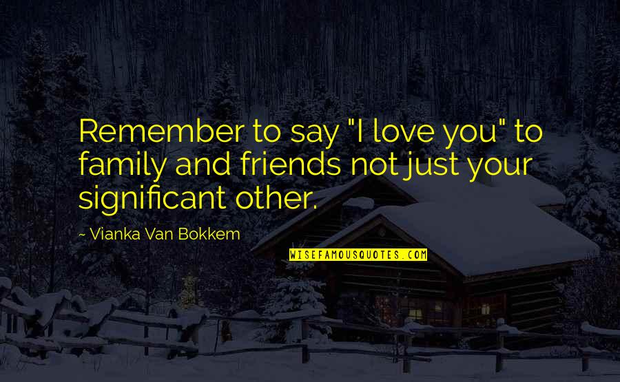 Family And Friends Love Quotes By Vianka Van Bokkem: Remember to say "I love you" to family