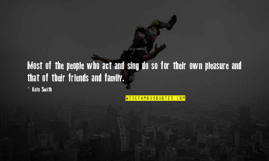 Family And Friends Quotes By Kate Smith: Most of the people who act and sing