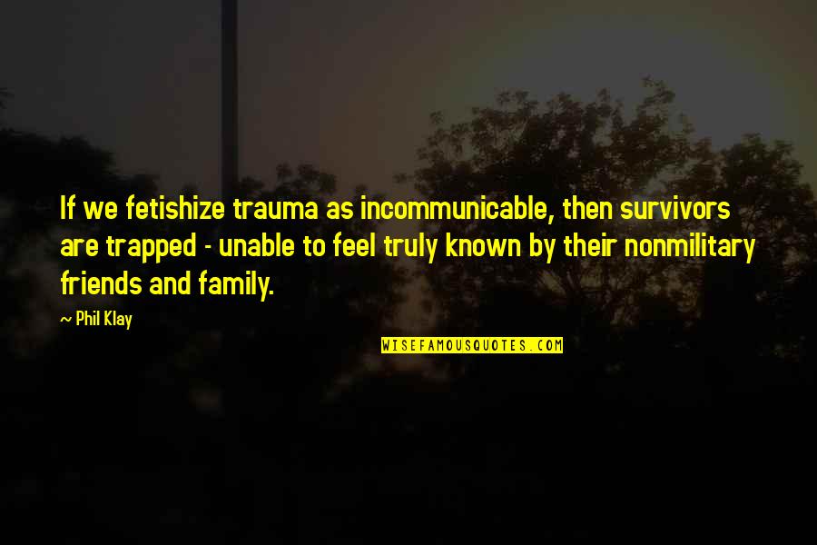 Family And Friends Quotes By Phil Klay: If we fetishize trauma as incommunicable, then survivors