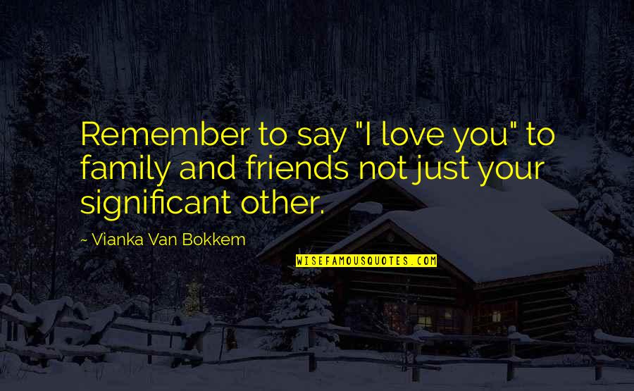 Family And Friends Quotes By Vianka Van Bokkem: Remember to say "I love you" to family