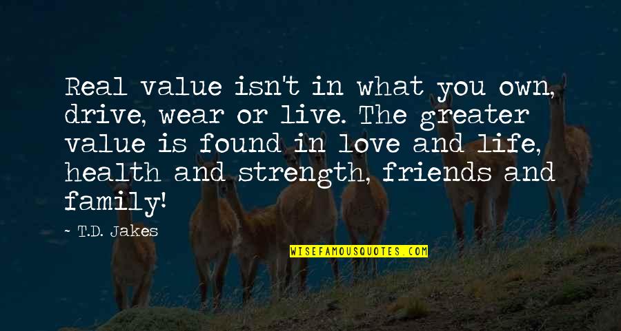 Family And Friends Strength Quotes By T.D. Jakes: Real value isn't in what you own, drive,