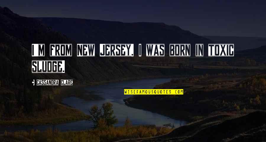 Family And Hard Times Quotes By Cassandra Clare: I'm from New Jersey. I was born in Family And Hard Times Quotes By Cassandra Clare: I'm from New Jersey. I was born in