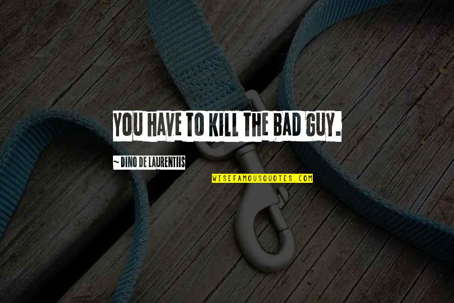 Family And Hard Times Quotes By Dino De Laurentiis: You have to kill the bad guy. Family And Hard Times Quotes By Dino De Laurentiis: You have to kill the bad guy.