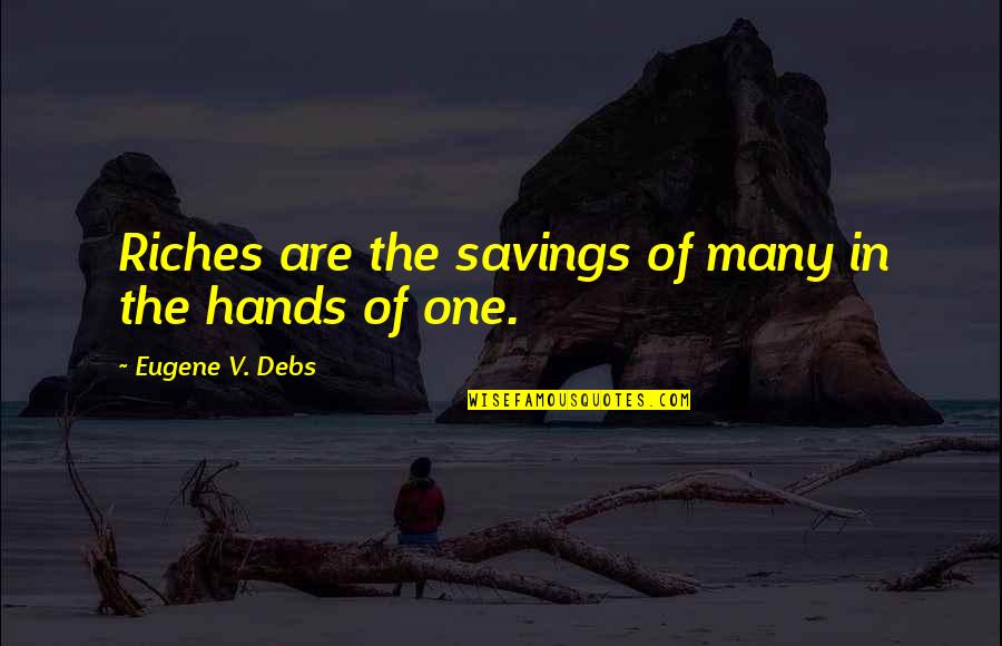 Family And Hard Times Quotes By Eugene V. Debs: Riches are the savings of many in the Family And Hard Times Quotes By Eugene V. Debs: Riches are the savings of many in the