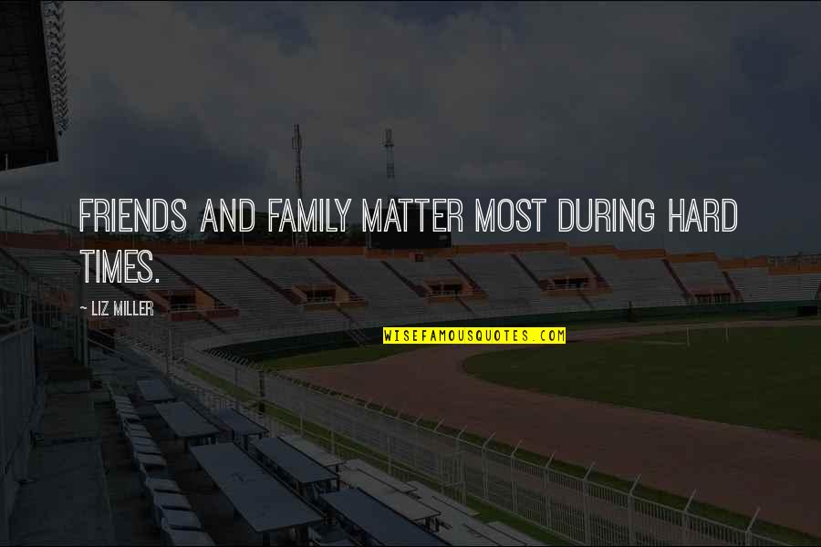 Family And Hard Times Quotes By Liz Miller: Friends and family matter most during hard times. Family And Hard Times Quotes By Liz Miller: Friends and family matter most during hard times.
