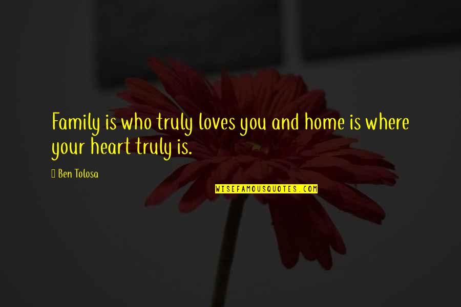 Family And Home Quotes By Ben Tolosa: Family is who truly loves you and home