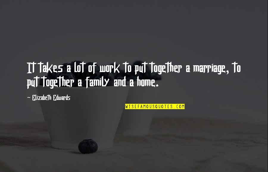 Family And Home Quotes By Elizabeth Edwards: It takes a lot of work to put