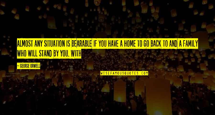 Family And Home Quotes By George Orwell: Almost any situation is bearable if you have