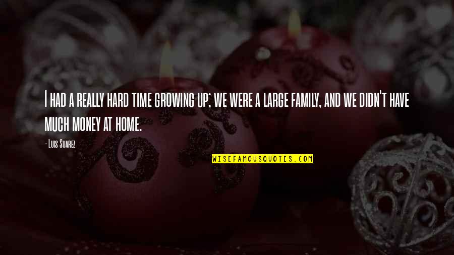 Family And Home Quotes By Luis Suarez: I had a really hard time growing up;
