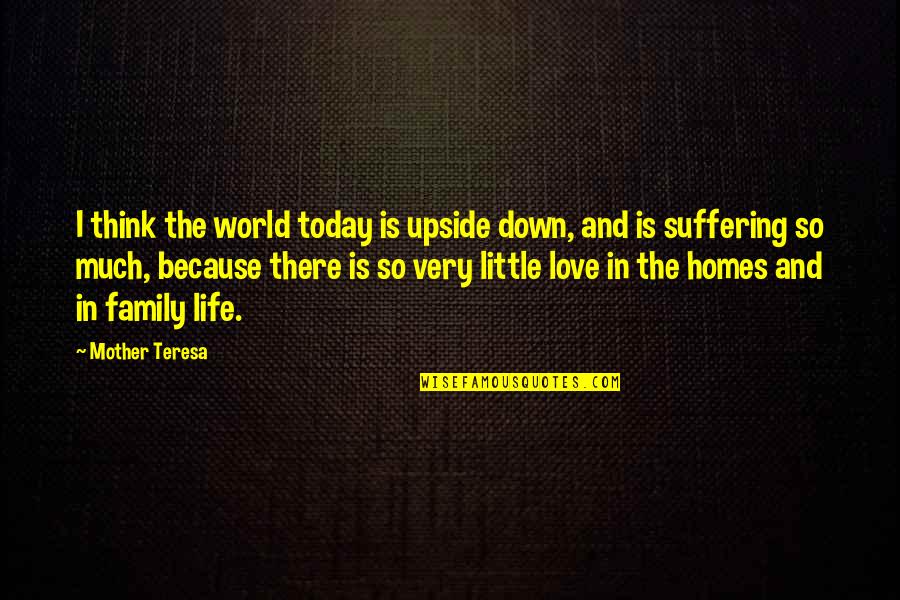 Family And Home Quotes By Mother Teresa: I think the world today is upside down,