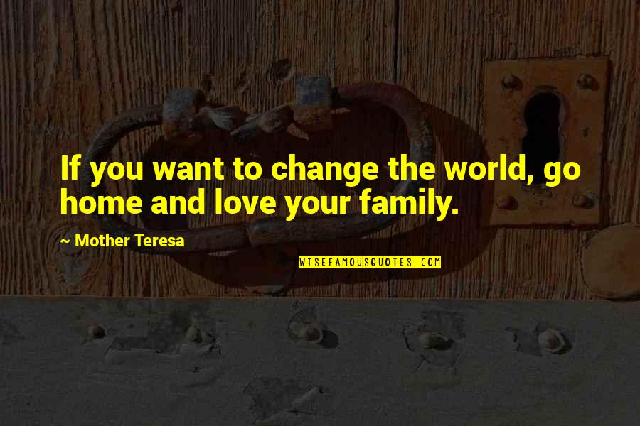 Family And Home Quotes By Mother Teresa: If you want to change the world, go
