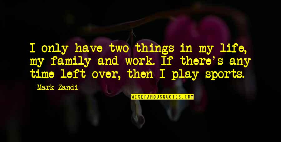 Family And Life Quotes By Mark Zandi: I only have two things in my life,