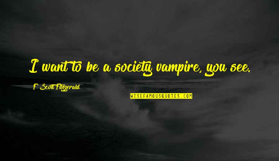 Family And Love From Bible Quotes By F Scott Fitzgerald: I want to be a society vampire, you