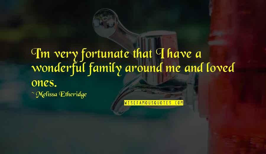Family And Loved Ones Quotes By Melissa Etheridge: I'm very fortunate that I have a wonderful