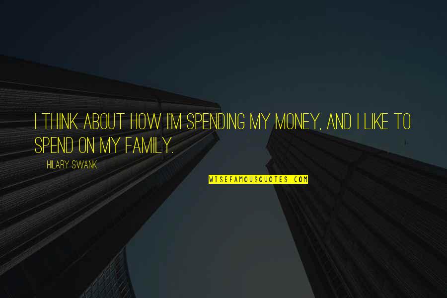 Family And Money Quotes By Hilary Swank: I think about how I'm spending my money,