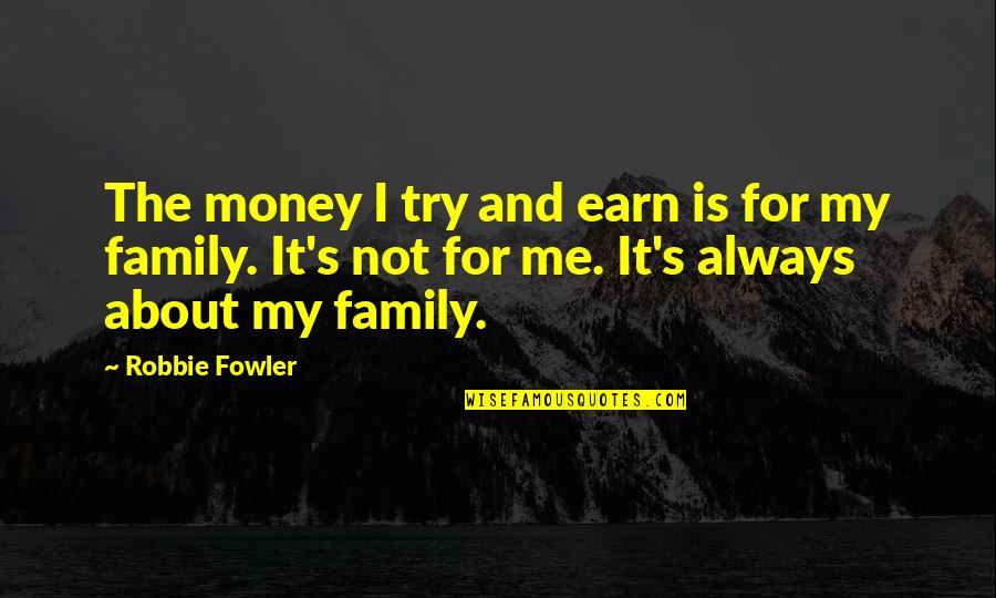 Family And Money Quotes By Robbie Fowler: The money I try and earn is for