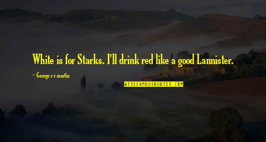 Family And New Year Quotes By George R R Martin: White is for Starks. I'll drink red like Family And New Year Quotes By George R R Martin: White is for Starks. I'll drink red like