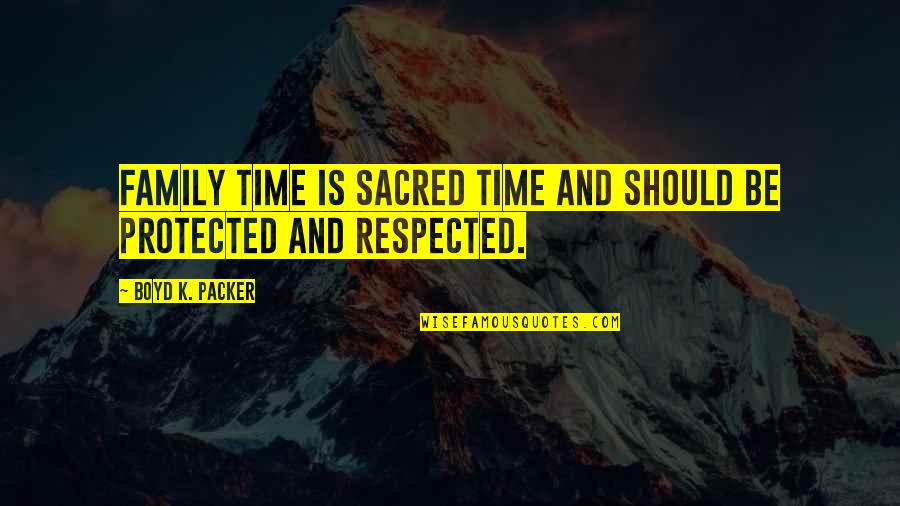 Family And Time Quotes By Boyd K. Packer: Family time is sacred time and should be