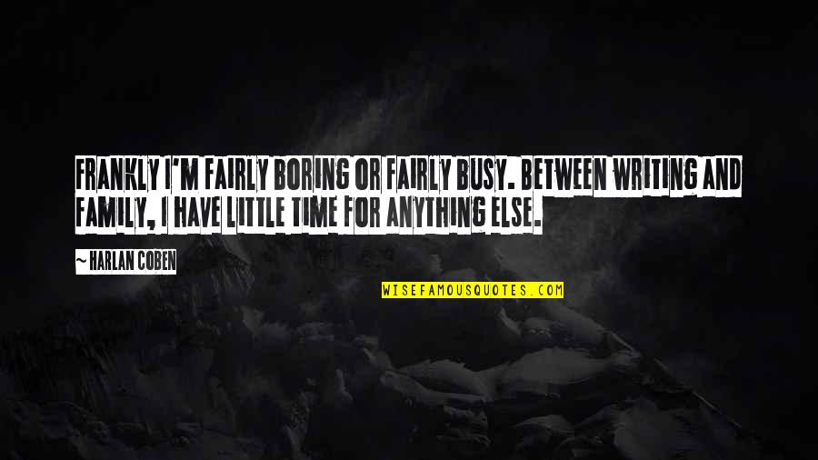 Family And Time Quotes By Harlan Coben: Frankly I'm fairly boring or fairly busy. Between Family And Time Quotes By Harlan Coben: Frankly I'm fairly boring or fairly busy. Between