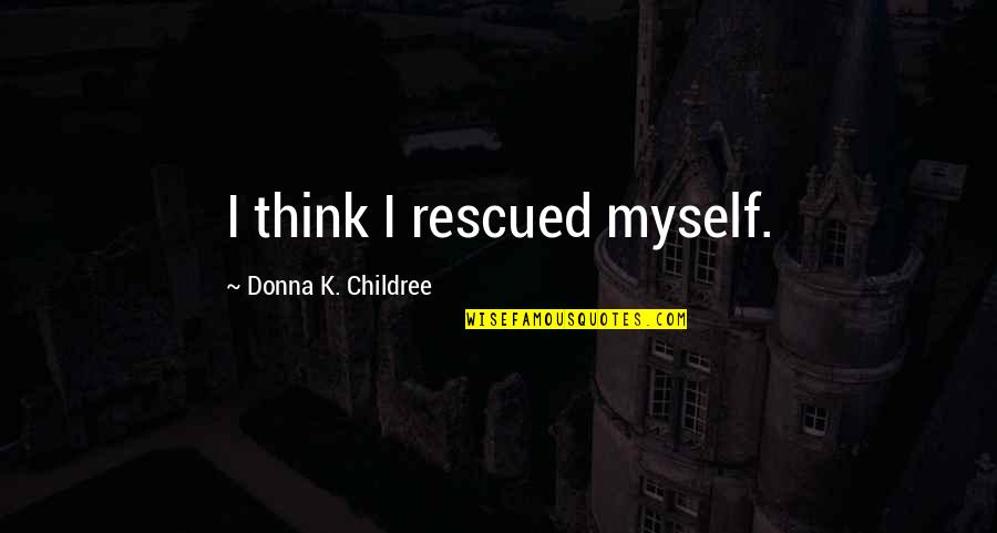 Family And Travel Quotes By Donna K. Childree: I think I rescued myself. Family And Travel Quotes By Donna K. Childree: I think I rescued myself.