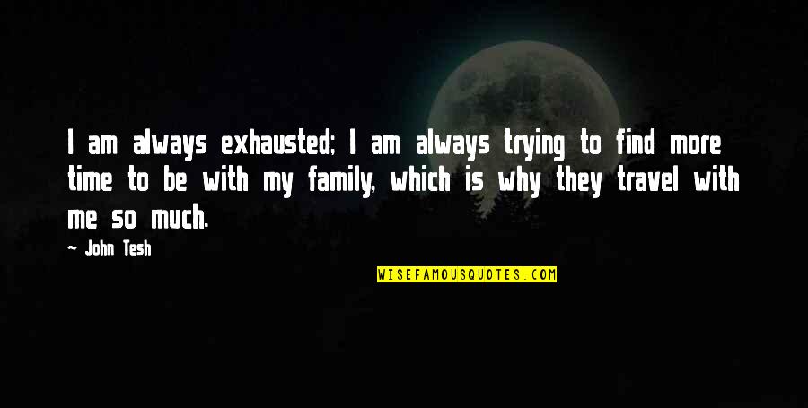 Family And Travel Quotes By John Tesh: I am always exhausted; I am always trying