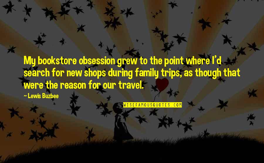Family And Travel Quotes By Lewis Buzbee: My bookstore obsession grew to the point where Family And Travel Quotes By Lewis Buzbee: My bookstore obsession grew to the point where