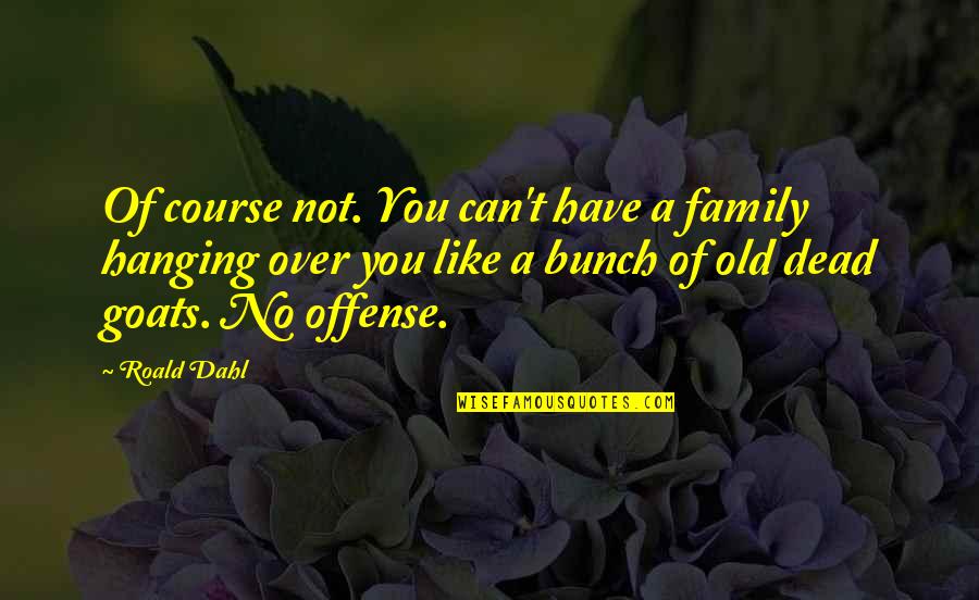 Family And Travel Quotes By Roald Dahl: Of course not. You can't have a family Family And Travel Quotes By Roald Dahl: Of course not. You can't have a family
